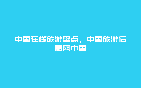 中国在线旅游盘点，中国旅游信息网中国