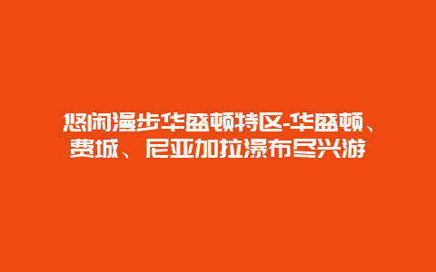 悠闲漫步华盛顿特区-华盛顿、费城、尼亚加拉瀑布尽兴游