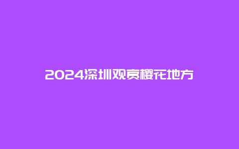 2024深圳观赏樱花地方