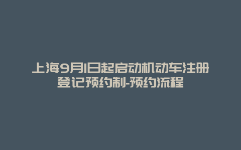 上海9月1日起启动机动车注册登记预约制-预约流程