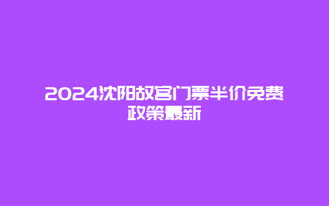 2024沈阳故宫门票半价免费政策最新