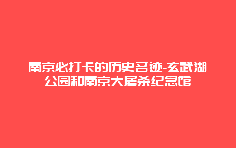 南京必打卡的历史名迹-玄武湖公园和南京大屠杀纪念馆