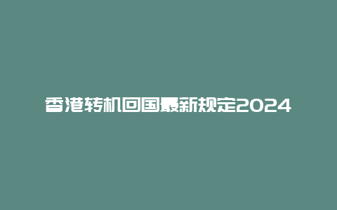 香港转机回国最新规定2024