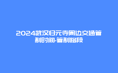 2024武汉归元寺周边交通管制时间-管制路段