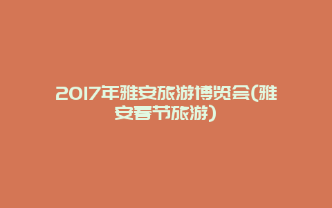 2017年雅安旅游博览会(雅安春节旅游)