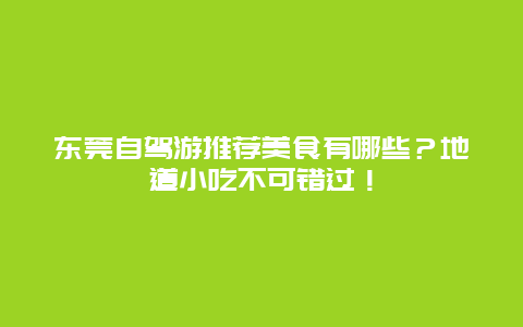 东莞自驾游推荐美食有哪些？地道小吃不可错过！