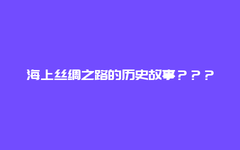 海上丝绸之路的历史故事？？？