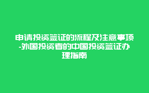 申请投资签证的流程及注意事项-外国投资者的中国投资签证办理指南