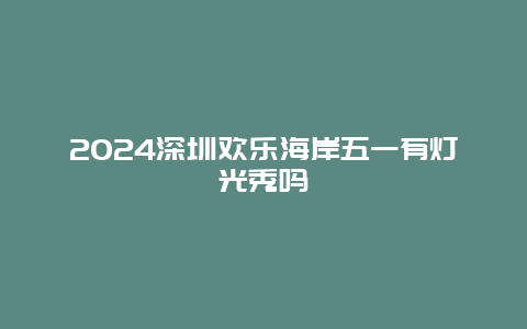 2024深圳欢乐海岸五一有灯光秀吗