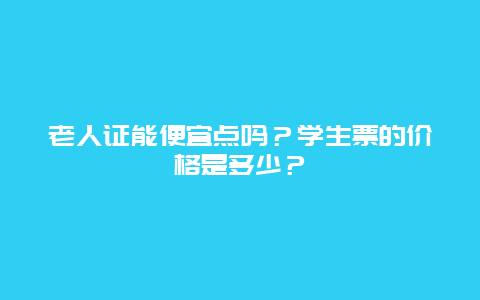 老人证能便宜点吗？学生票的价格是多少？