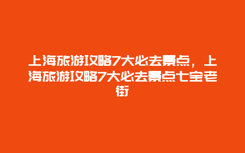 上海旅游攻略7大必去景点，上海旅游攻略7大必去景点七宝老街