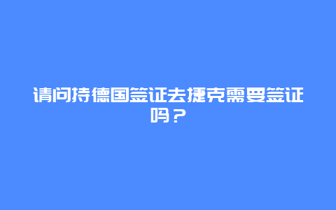 请问持德国签证去捷克需要签证吗？