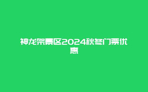 神龙架景区2024秋冬门票优惠