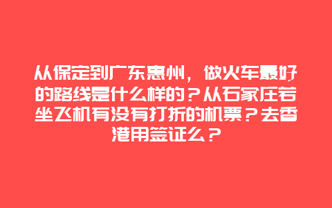 从保定到广东惠州，做火车最好的路线是什么样的？从石家庄若坐飞机有没有打折的机票？去香港用签证么？