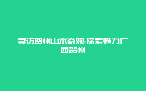 寻访贺州山水奇观-探索魅力广西贺州