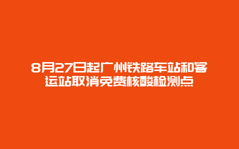 8月27日起广州铁路车站和客运站取消免费核酸检测点