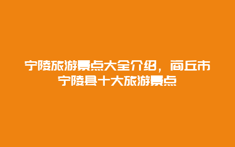 宁陵旅游景点大全介绍，商丘市宁陵县十大旅游景点