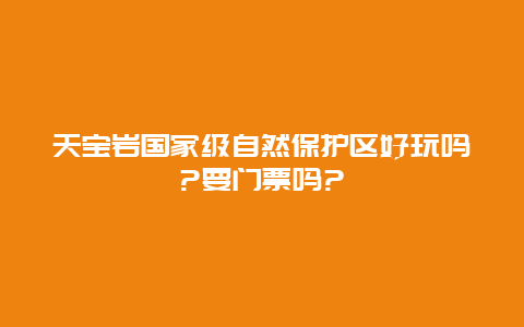 天宝岩国家级自然保护区好玩吗?要门票吗?