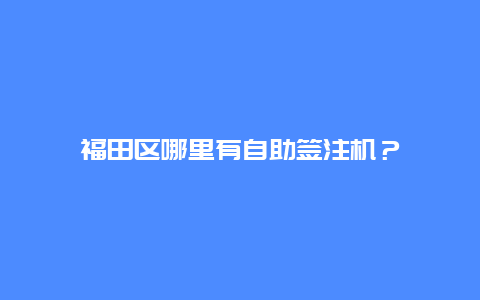 福田区哪里有自助签注机？