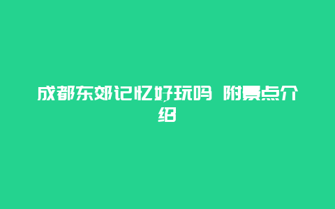 成都东郊记忆好玩吗 附景点介绍