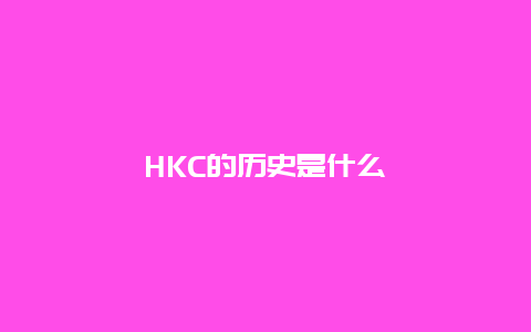 HKC的历史是什么