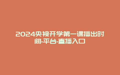 2024央视开学第一课播出时间-平台-直播入口