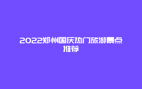 2022郑州国庆热门旅游景点推荐