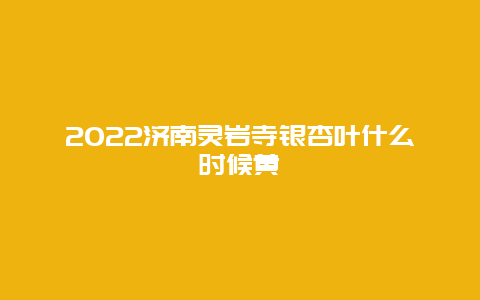 2022济南灵岩寺银杏叶什么时候黄