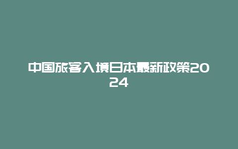 中国旅客入境日本最新政策2024