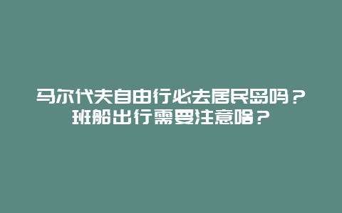 马尔代夫自由行必去居民岛吗？班船出行需要注意啥？