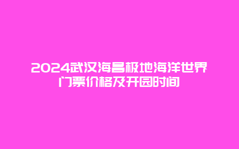 2024武汉海昌极地海洋世界门票价格及开园时间