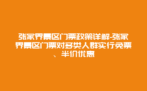 张家界景区门票政策详解-张家界景区门票对多类人群实行免票、半价优惠