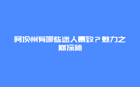 阿坝州有哪些迷人景致？魅力之巅探秘