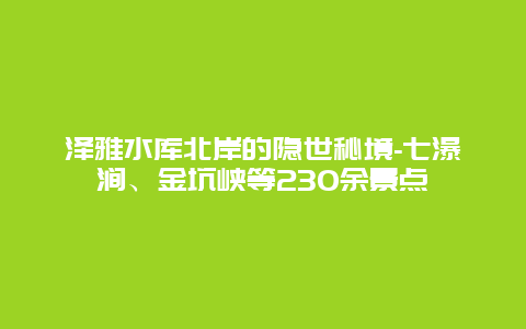 泽雅水库北岸的隐世秘境-七瀑涧、金坑峡等230余景点