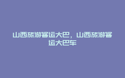 山西旅游客运大巴，山西旅游客运大巴车