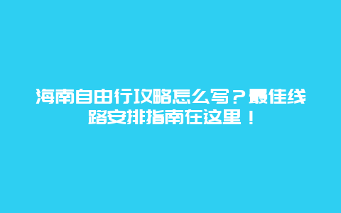 海南自由行攻略怎么写？最佳线路安排指南在这里！