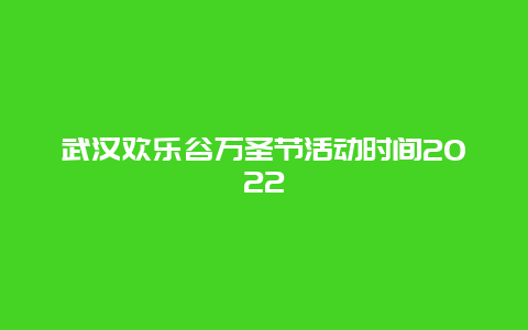 武汉欢乐谷万圣节活动时间2022