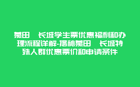 慕田峪长城学生票优惠福利和办理流程详解-揭秘慕田峪长城特殊人群优惠票价和申请条件