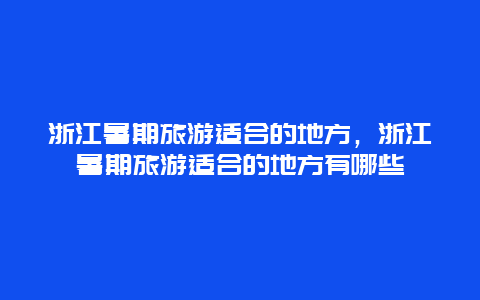 浙江暑期旅游适合的地方，浙江暑期旅游适合的地方有哪些