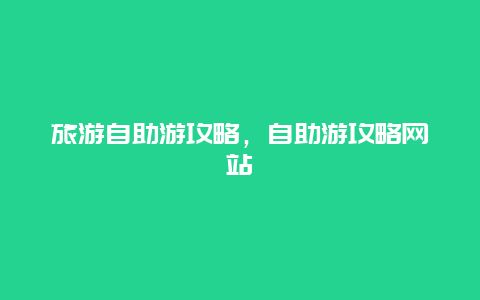 旅游自助游攻略，自助游攻略网站