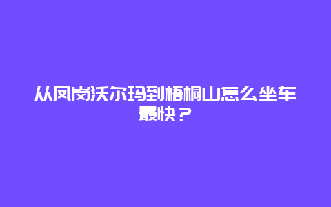 从凤岗沃尔玛到梧桐山怎么坐车最快？