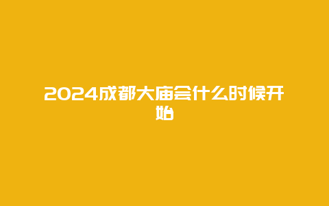 2024成都大庙会什么时候开始