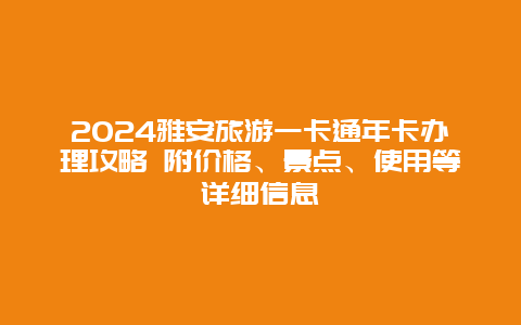 2024雅安旅游一卡通年卡办理攻略 附价格、景点、使用等详细信息