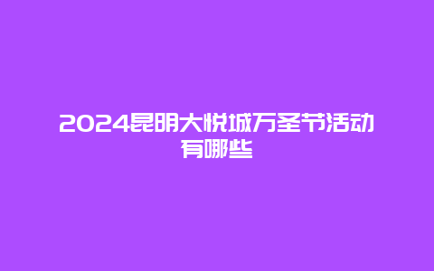 2024昆明大悦城万圣节活动有哪些