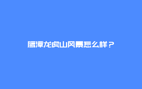 鹰潭龙虎山风景怎么样？