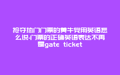 抢夺热门门票的黄牛党用英语怎么说-门票的正确英语表达不再是gate ticket