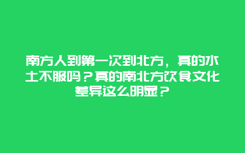 南方人到第一次到北方，真的水土不服吗？真的南北方饮食文化差异这么明显？