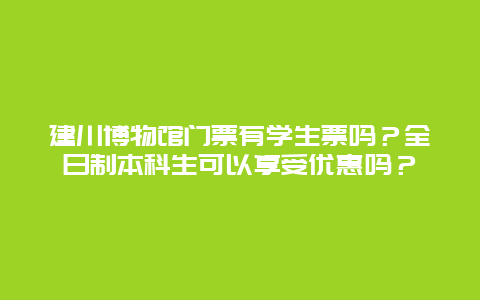 建川博物馆门票有学生票吗？全日制本科生可以享受优惠吗？