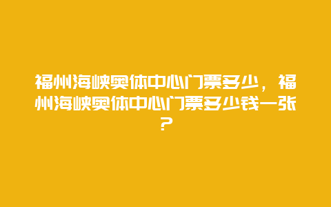 福州海峡奥体中心门票多少，福州海峡奥体中心门票多少钱一张？