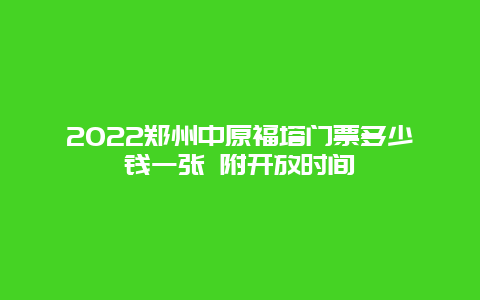 2022郑州中原福塔门票多少钱一张 附开放时间